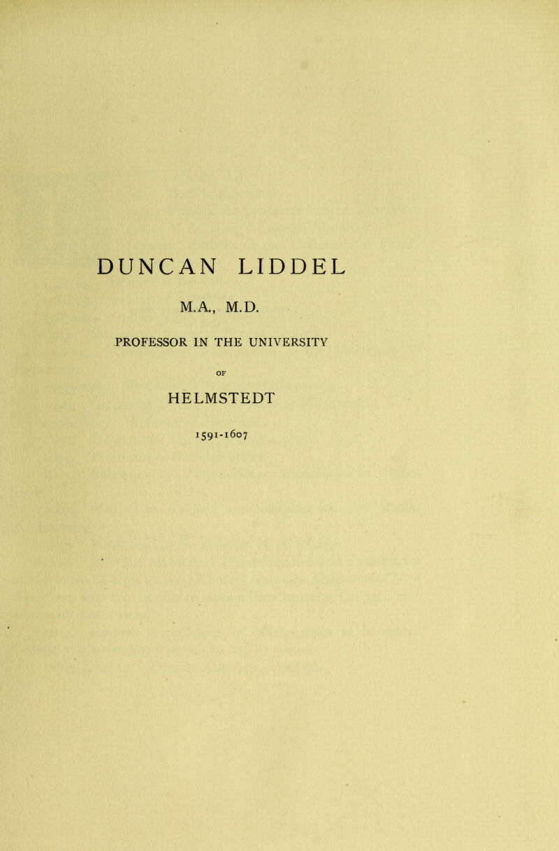 DUNCAN LIDDEL M.A., M.D. PROFESSOR IN THE UNIVERSITY HELMSTEDT 1591-1607