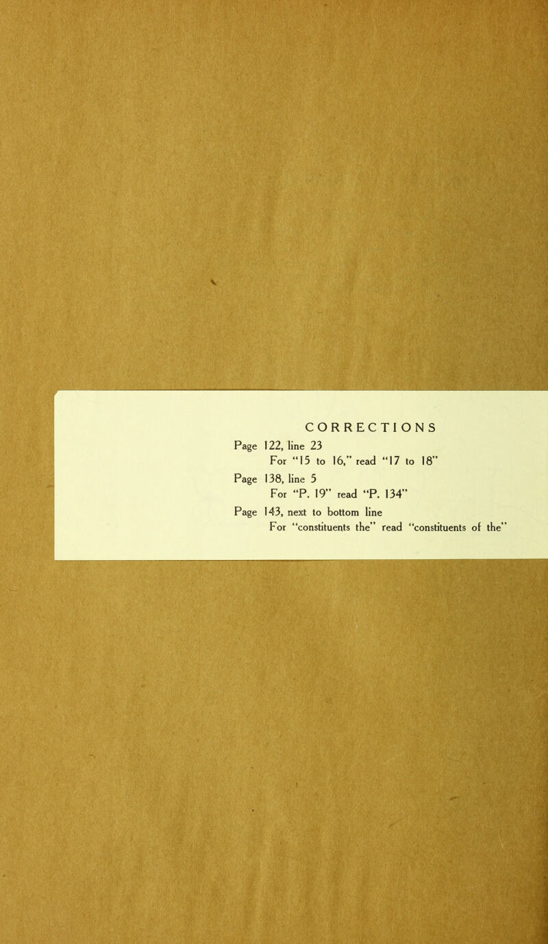 CORRECTIONS Page 122, line 23 For “15 to 16,” read “17 to 18” Page 138, line 5 For “P. 19” read “P. 134” Page 143, next to bottom line For “constituents the” read “constituents of the”