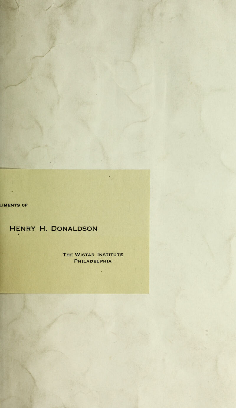 LIMENTS OF Henry H. Donaldson The Wistar Institute Philadelphia
