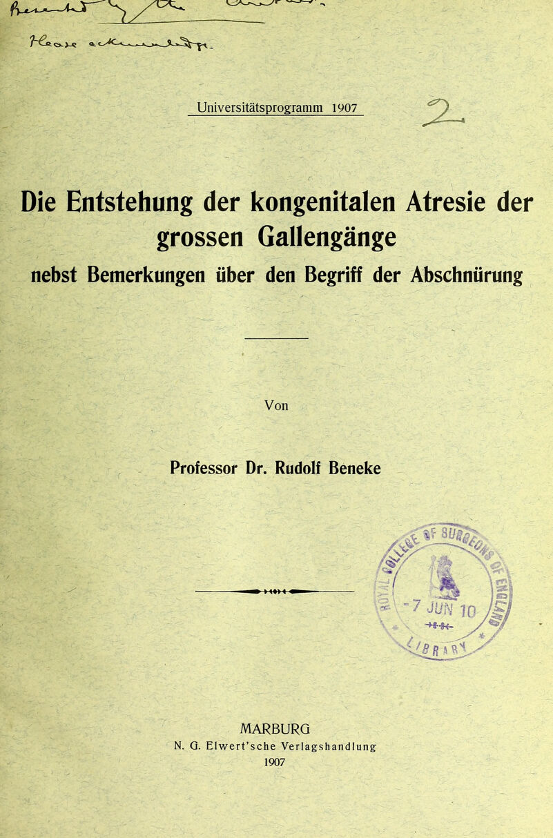 Die Entstehung der kongenitalen Atresie der grossen Gallengänge nebst Bemerkungen über den Begriff der Abschnürung Von Professor Dr. Rudolf ßeneke MARBURG N. Q. Elwert’sche Verlagshandlung