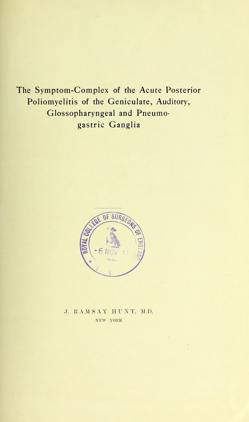 Poliomyelitis of the Geniculate, Auditory, Glossopharyngeal and Pneumo- gastric Ganglia .1. RAMSAY HUNT, NEW Y01!K