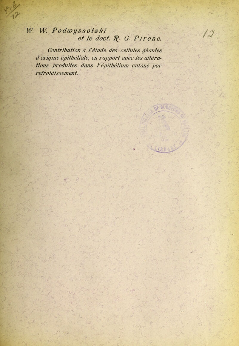 ■ e / ; y W W. P odwyss otzki et le doct. ^. G. Pirone. S-^ ^y^ r '-# 'T \ ' r & - ’ * v - d’origine épithéliale, en rapport avec les altéra- tions produites dans l’épithélium cutané par refroidissem en t. y-y t ■ > «3 >- X ' . -J ( r‘P -ÇX. ■ . !fe ’ -V c j-' itp i ' yt O m: ci. $ U V- s. 'je ■ < y . VC, r - - . ; ■ ■ ; m .J  O, •/r> <•: h i lf? •' -K '