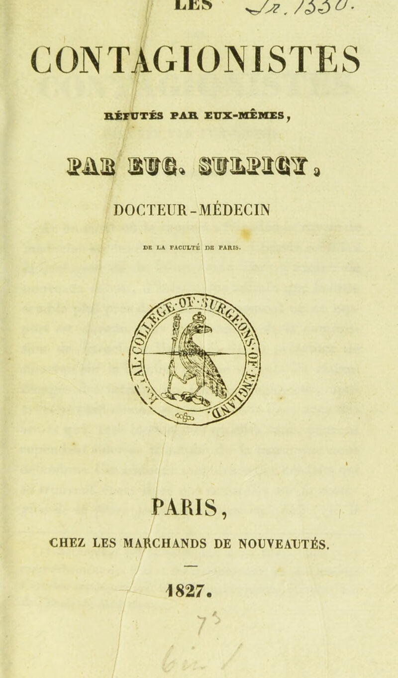 CONTAGIONISTES RXriTTÉS PAB. XUX-BXÊMES ^ DOCTEUR-MÉDECIN DE LA FACC7LTÉ DB PARIâ. PARIS, CHEZ LES MARCHANDS DE NOUVEAUTÉS. 1827.