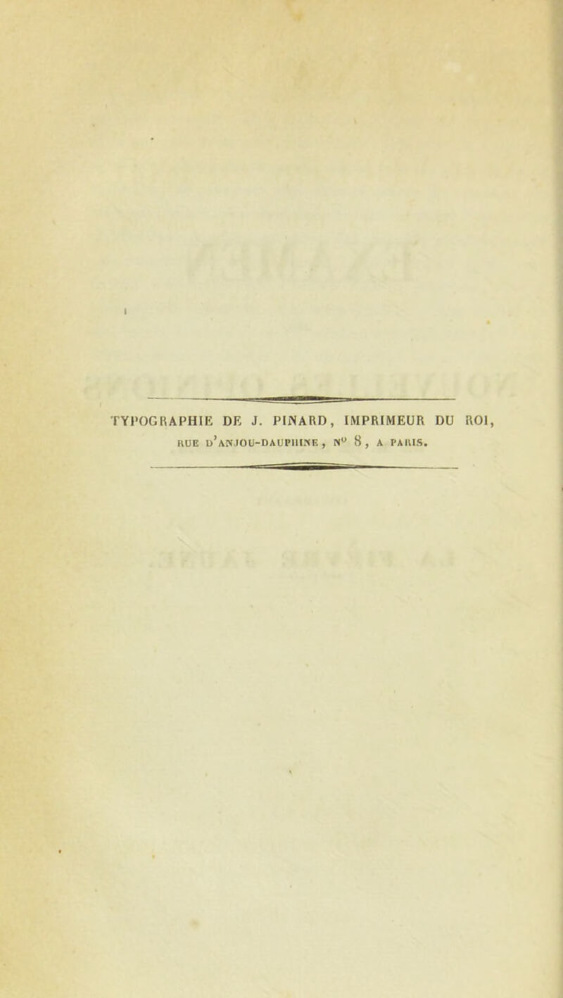 TYPOGRAPHIE DE J. PINARD, IMPRIMEUR DU ROI RUE d’ANJOU-DAUPHINE , N° 8 , A PARIS.