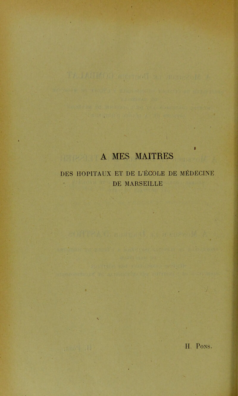 A MES MAITRES DES HOPITAUX ET DE L’ÉCOLE DE MÉDECINE DE MARSEILLE \