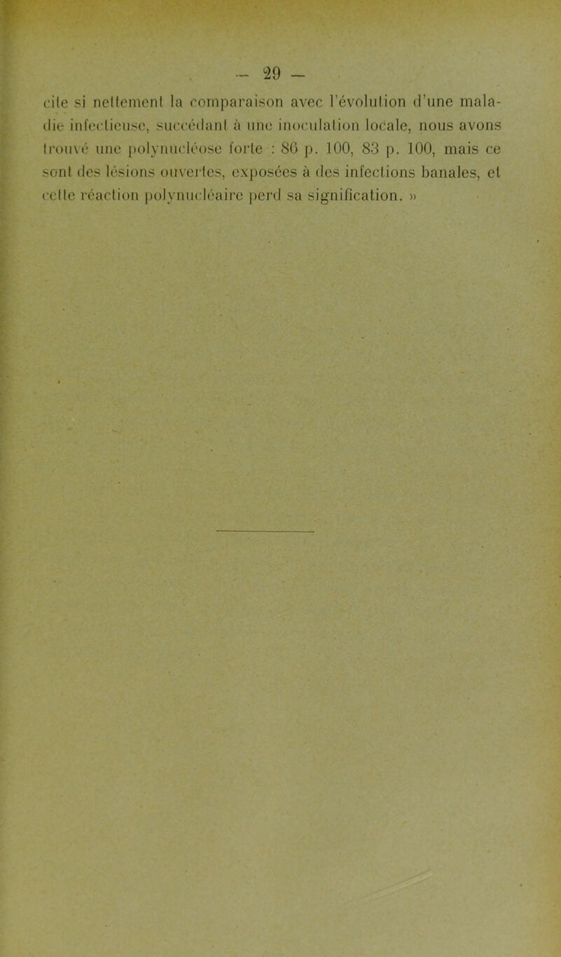 - ^19 - elle si ncllcmcnt la romparaison avec l’évolulion d’une mala- die inl'eclieuse, succédaiil à une inoculalion locale, nous avons Irouvé une [)olynu('léose forte ; 86 p. 100, 83 p. 100, mais ce sont des lésions ouvei’les, exposées à des infections banales, et celte réaction polynucléaii’c pei'd sa signification. »
