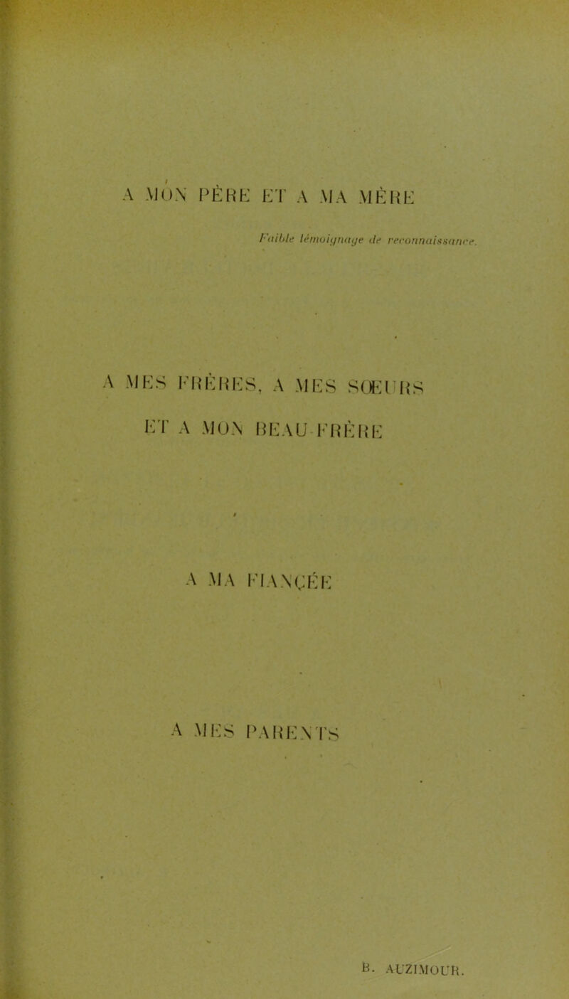 A MON PÈRE ET A MA MÈRE Faible lémoiynuye île reconnaissance. A MES FRÈRES, A MES SŒURS ET A MON BEAU FRÈRE A MA FIANCÉE A MES PARENTS B. AUZI.MOUH.