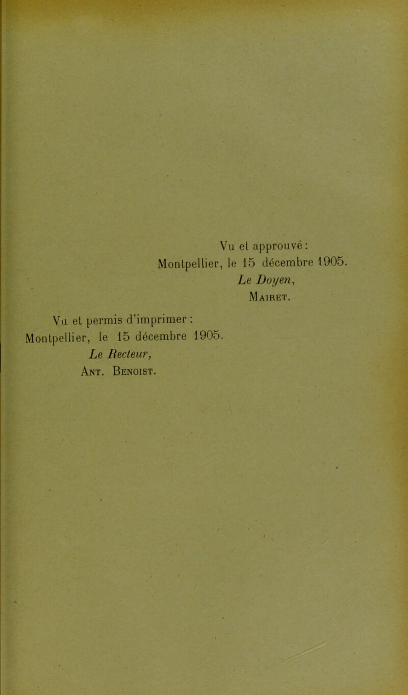 <51, i' ;■ - Vu et approuvé : Montpellier, le 15 décembre 1905. Le Doyen, Mairet. Vu et permis d’imprimer : Montpellier, le 15 décembre 1905. Le Recteur, Ant. Benoist.