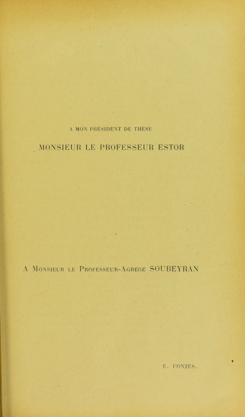 A MON PRESIDENT DE THESE MONSIEUR LE PROFESSEUR ESTOR A Monsieur le Professeur-Agrégé SOUBEYRAN