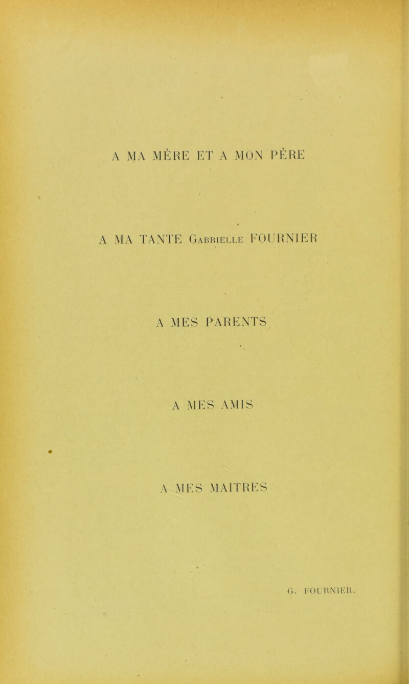 A MA MÈRE ET A MON PÈRE A MA TANTE Gabrielle FOURNIER A MES PARENTS A MES AMIS A MES MAITRES