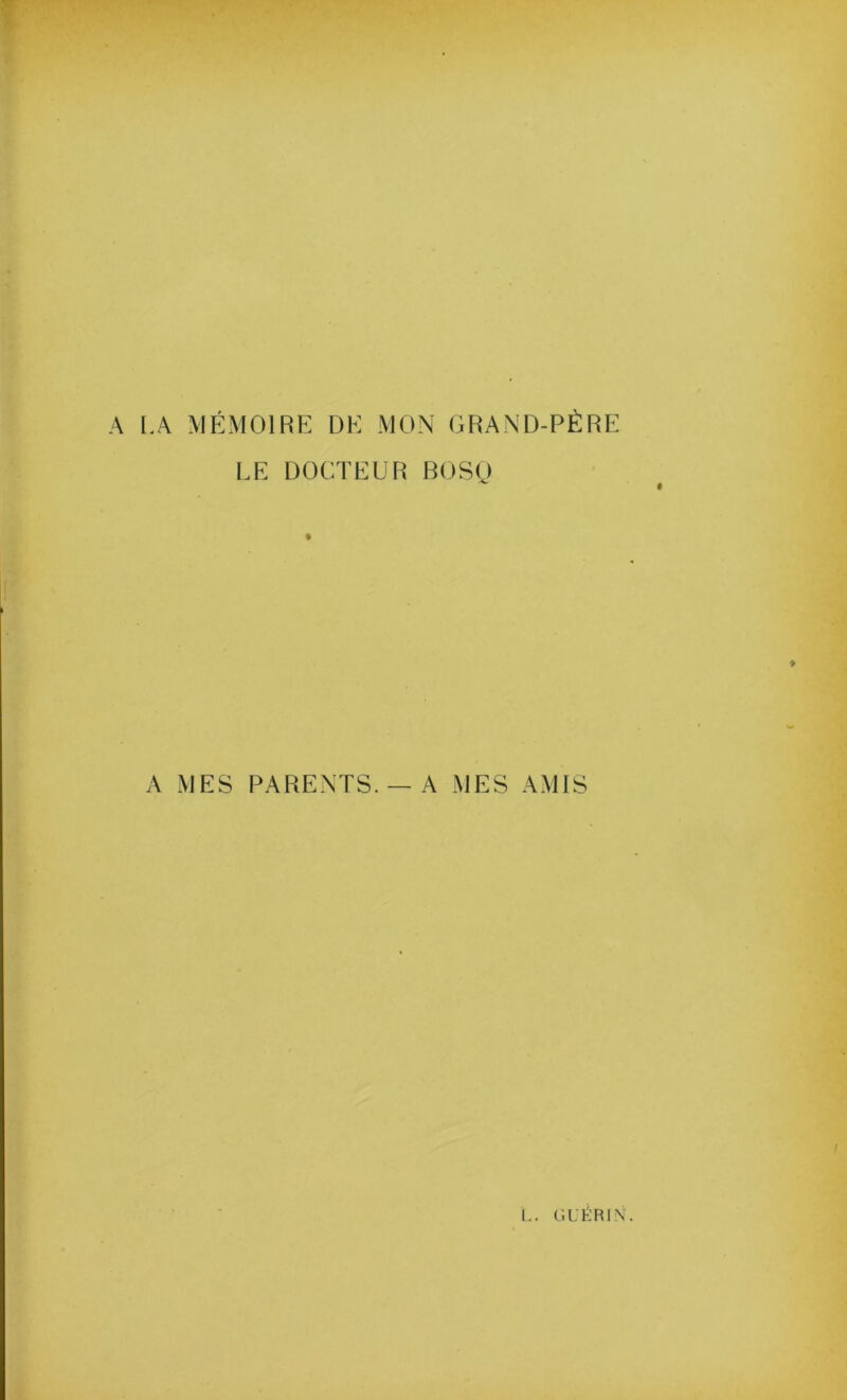 A I.A MÉMOIRE DE MON GRAND-PÈRE LE DOCTEUR ROS(J ^ # A MES PARENTS. —A MES AMIS L. glT:ri.\\