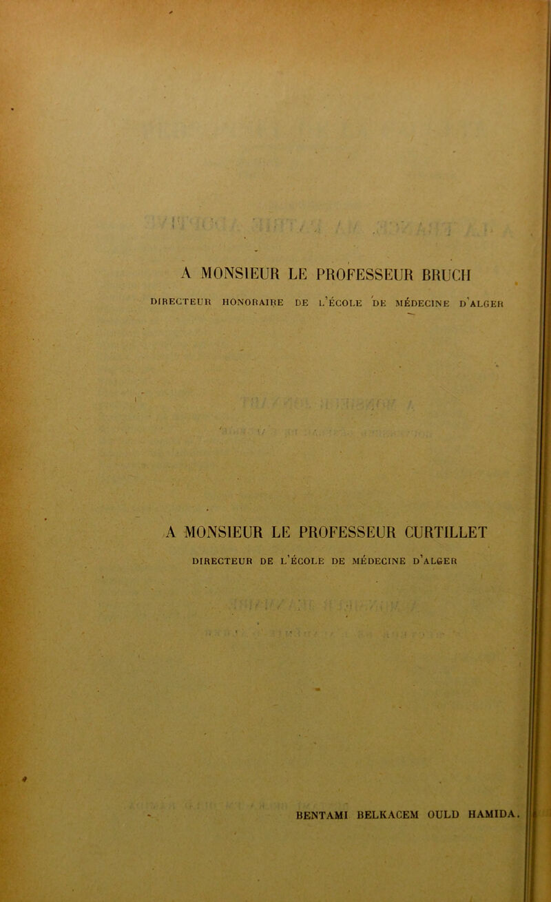 ♦ ! ) » < A MONSIEUR LE PROFESSEUR BRUCII DIRECTEUR HONORAIRE DE l/ÉCOLE DE MÉDECINE d’aLGER A MONSIEUR LE PROFESSEUR CURTILLET DIRECTEUR DE L ECOLE DE MEDECINE D ALGER