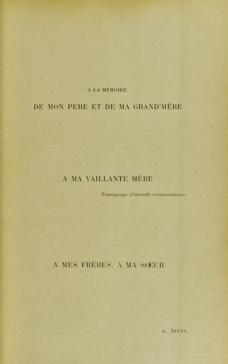 r A LA MÉMOIRE D1-: MON PERE ET DE MA GRaND’MERE A MA VAILLANTE MÈRE Témoujncuje (Vélernelle reconnaissance. A MES FHÈIŒS, A MA S OKU U