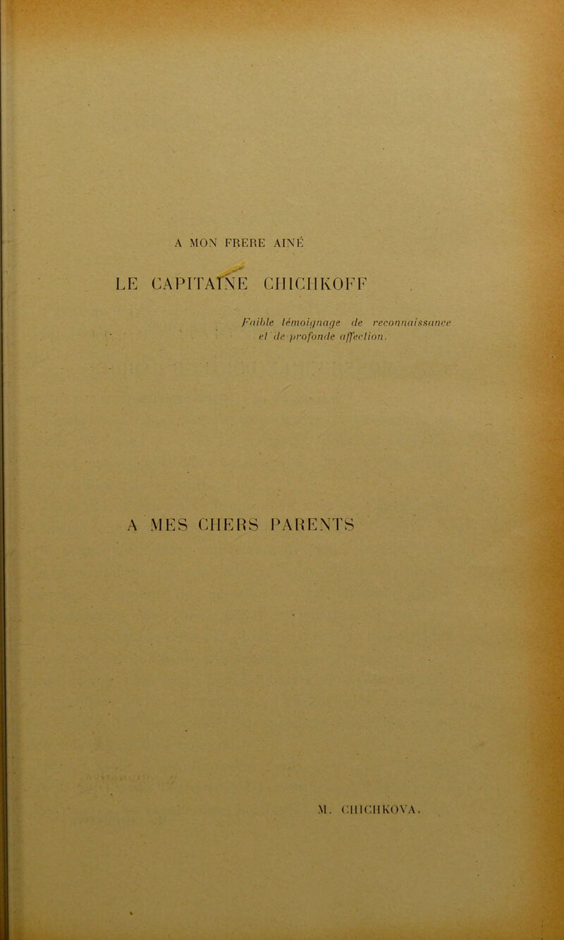 A MON FRERE AINE LE CAPITAINE CH1CHKOFF faible témoignage de reconnaissance et de profonde a/ferlion. A MES CHERS PARENTS