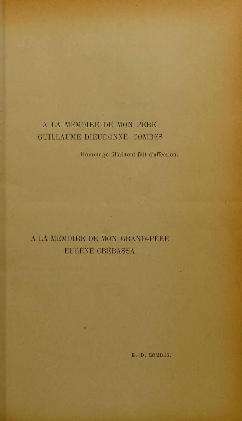 A LA MÉMOIRE DE MON PÈRE GUILLAUME-DIEUDONNÉ COMBES Hommage filial tout fait d’affection. A LA MÉMOIRE DE MON GRAND-PÉRE EUGÈNE CRÉBASSA *