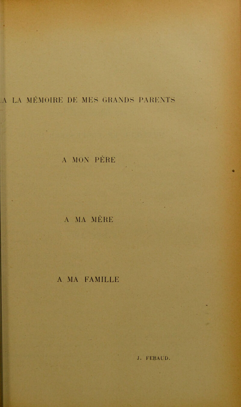 A LA MÉMOIRE DE MES GRANDS PARENTS A MON PÈRE A MA MÈRE A MA FAMILLE J. FEftAUD.