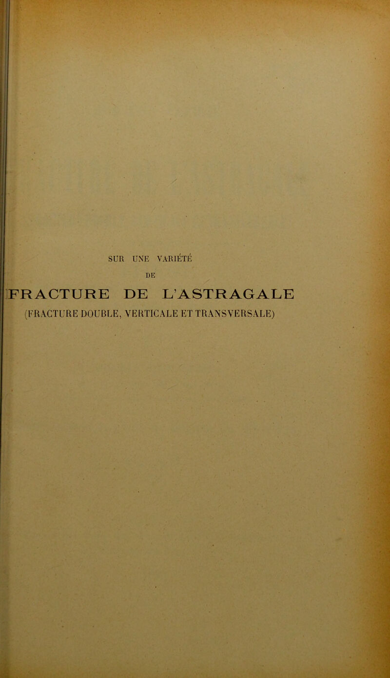 SUR UNE VARIÉTÉ DE FRACTURE DE L’ASTRAGALE (FRACTURE DOUBLE, VERTICALE ET TRANSVERSALE)