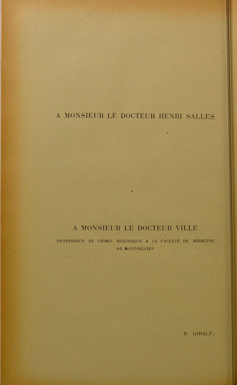 A MONSIEUR LE DOCTEUR HENRI SALLES A MONSIEUR LE DOCTEUR VILLE PROFESSEUR DE CHIMIE BIOLOGIQUE A LA FACULTÉ DE MÉDECINE DE MONTPELLIER