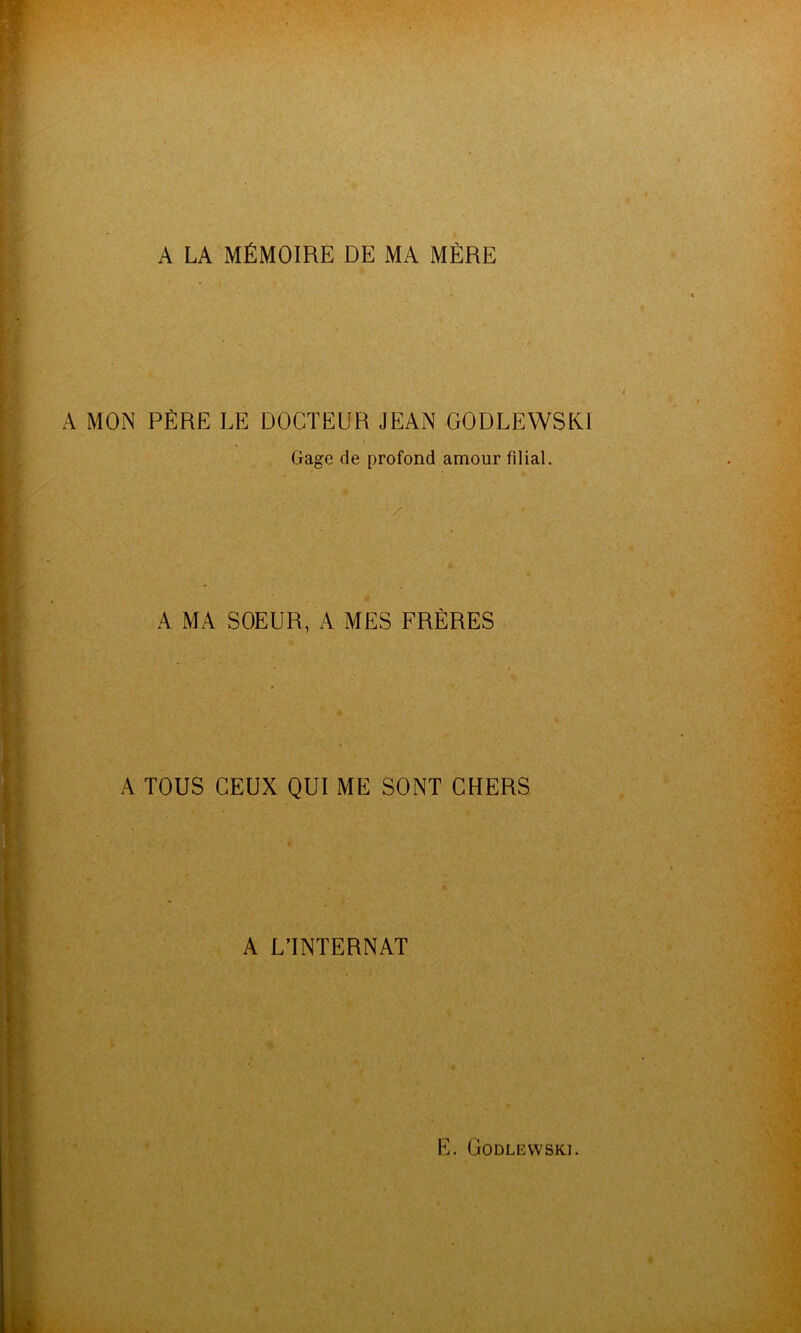 A LA MÉMOIRE DE MA MÈRE A MON PÈRE LE DOCTEUR JEAN GODLEWSKI Gage de profond amour filial. A MA SOEUR, A MES FRÈRES A TOUS CEUX QUI ME SONT CHERS A LTNTERNAT