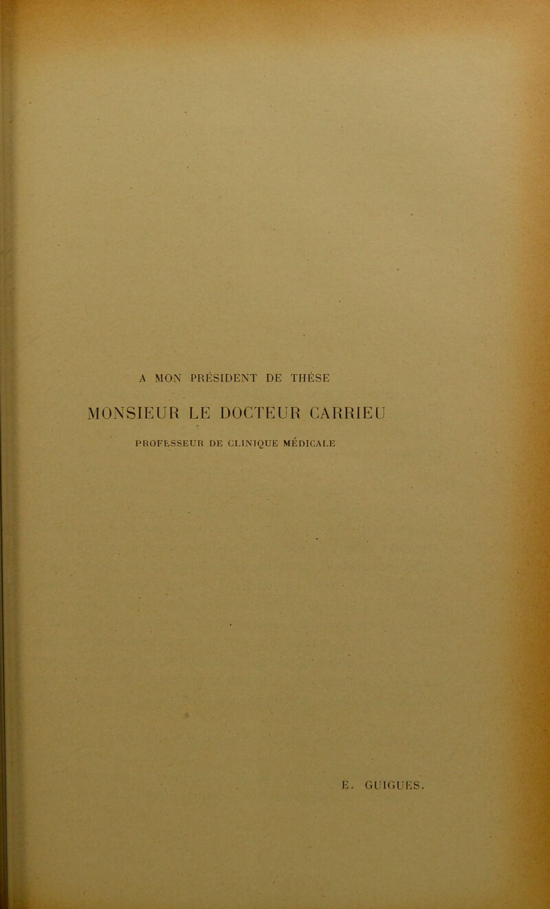 A MON PRÉSIDENT DE THÈSE MONSIEUR LE DOCTEUR CARRJEU PROFESSEUR DE CLINIQUE MÉDICALE