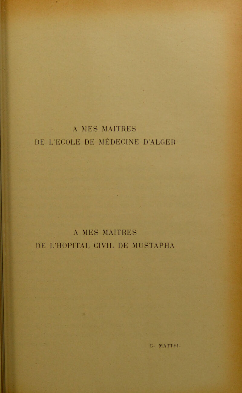 A MES MAITRES DE l/ECULE DE MÉDECINE D’ALGER A MES MAITRES DE L110PITAL CIVIL DE MI’STAPHA