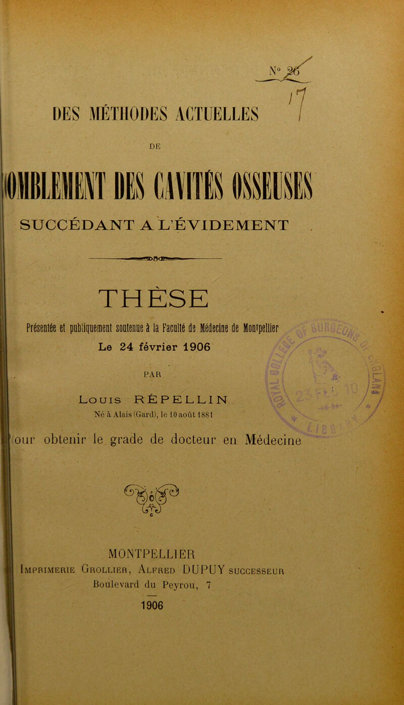 DES MÉTHODES ACTUELLES DE THÈSE Présentée et putHipement soutenue à la Faculté de Médecine de Mompellier Le 24 février 1906 PAR Louis RÉ PE ELI N Né à Alais (Gard), le 10 août 1881 our obtenir le. grade de docteur en Médecine MONTPELLIER ImpbilMerie Grollier, Alfred DUPUY successeur Boulevard du Peyrou, 7 1906