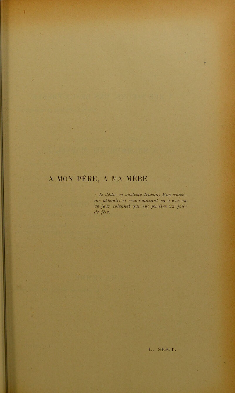 / A MON PÈRE, A MA MÈRE Je dédie ce modeste travail. Mon souve- nir attendri et reconnaissant va à eux en ce jour solennel qui eut pu être un jour de fête.