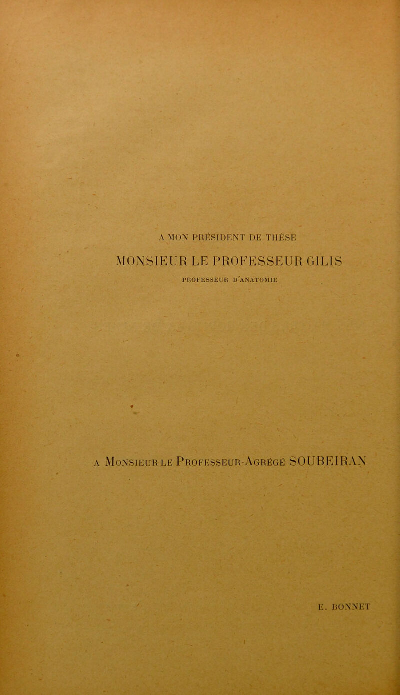 A MON PRÉSIDENT DE THÈSE MONSIEUR LE PROFESSEUR G1LIS riîOb'ESSEUEi d’anatomie a Monsieur le Professeur-Agrégé SOUBEIRAN /