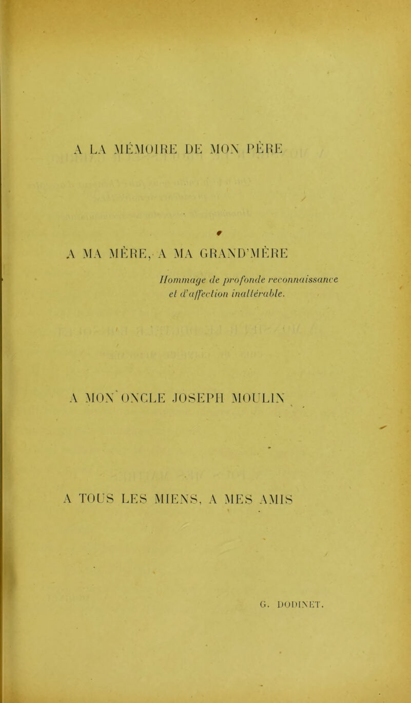 A LA MLMOIHE DE MON DEUE / € A MA M1':RE, A MA GRAXD’MÈRE Hommage de profonde reconnaissante el d’a/fection inaltérable. A MUX'OXCLE .lOSEPll .ARMaUX V TOUS EES MIEXS, A MES AMIS G.