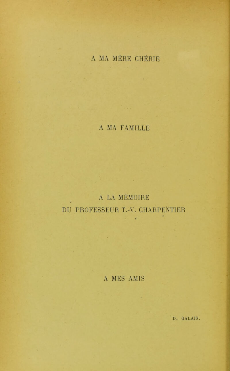 A MA MÈRE CHÉRIE A MA FAMILLE A LA MÉMOIRE DU PROFESSEUR T.-V. CHARPENTIER A MES AMIS