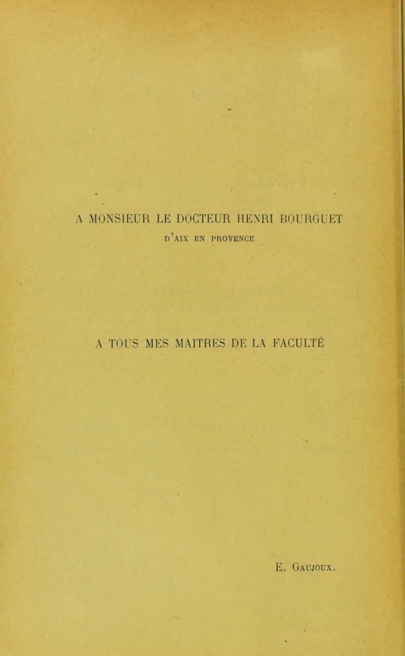 A MONSIEUR LE DOCTEUR HENRI BOURGUET d’aIX en PROVENCE A TOUS MES MAITRES DE LA FACULTÉ