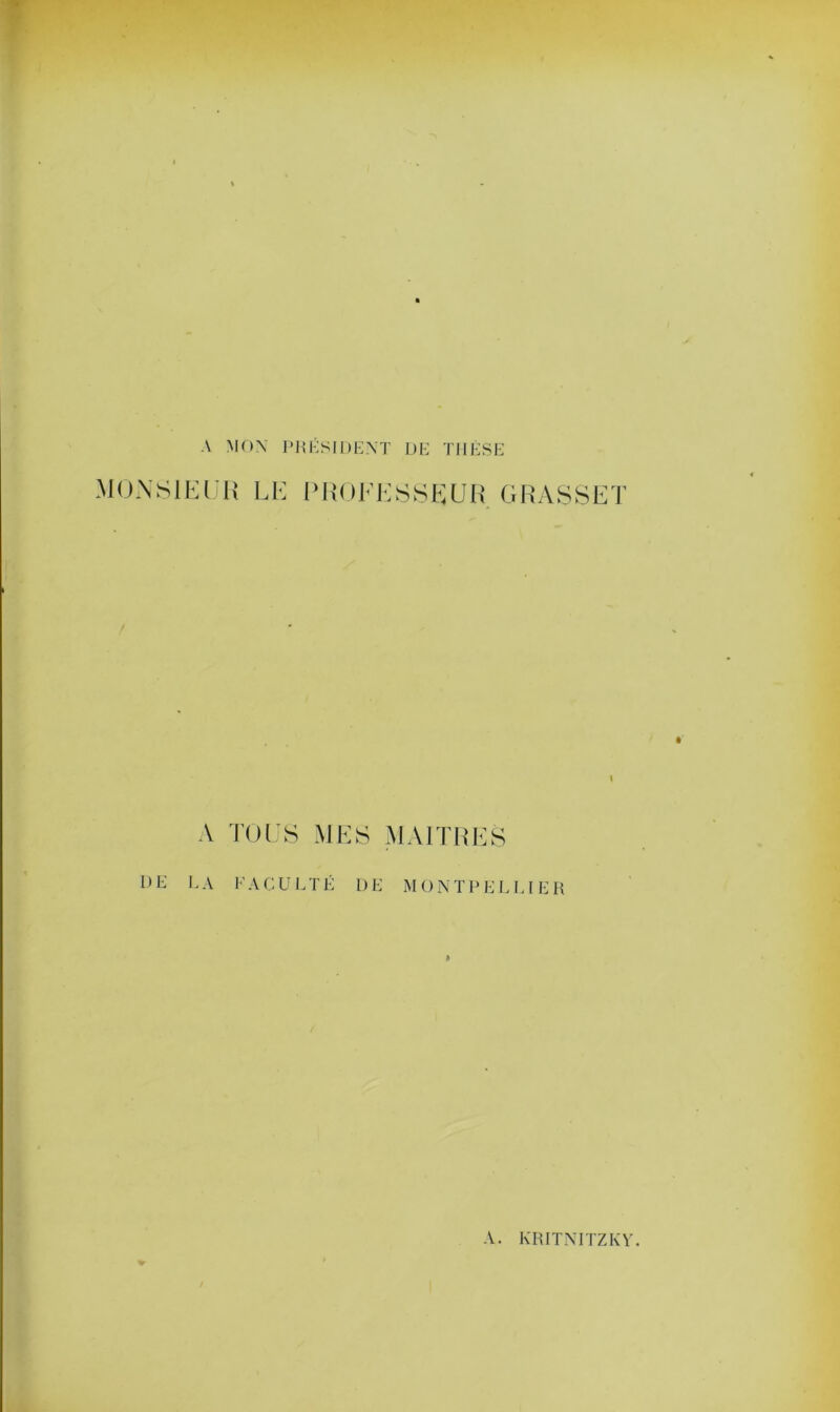 A MON PRÉSIDENT DE THÈSE MONSIEUR LE PROFESSEUR GRASSET A TOUS MES MAITRES DE LA FACULTÉ DE MONTPELLIER A. KRITNITZIvV.