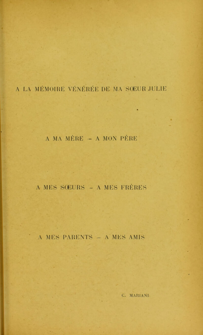 y\ f.A MÉMOIRE VÉNÉRÉE DE MA SOEUR .lUEIE A MA MÈRE - A MON IM^RE A MES SŒURS - A MES ERÉRES A MES PARENTS - A MES AMIS C. MAHIANI