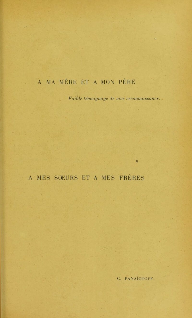 A MA MÈRE ET A MON PÈRE Faibie témoignage de vive reconnaissance. * A MES SOEURS ET A MES FRÈRES