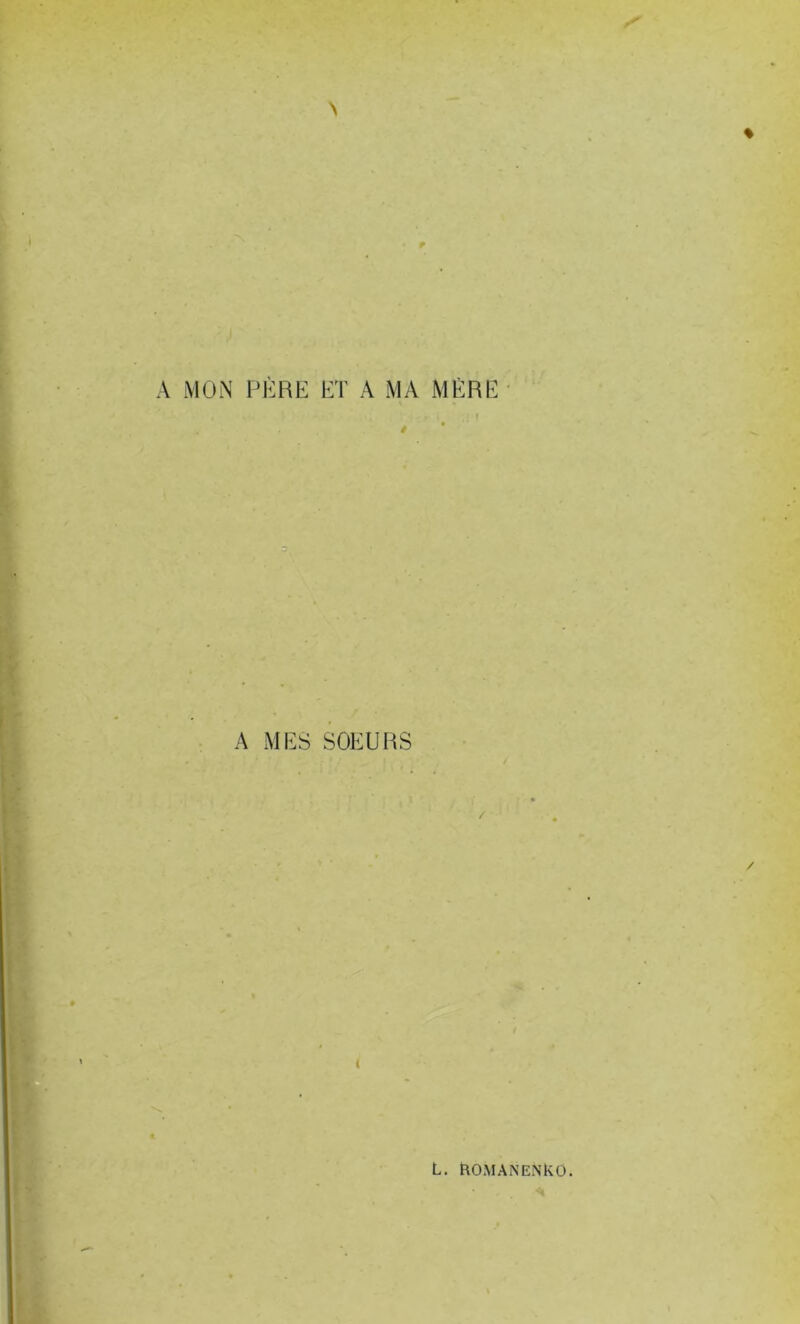 A MON PÈRE ET A MA MÈRE A MES SOEURS / ( * L. ftOMANENKO.