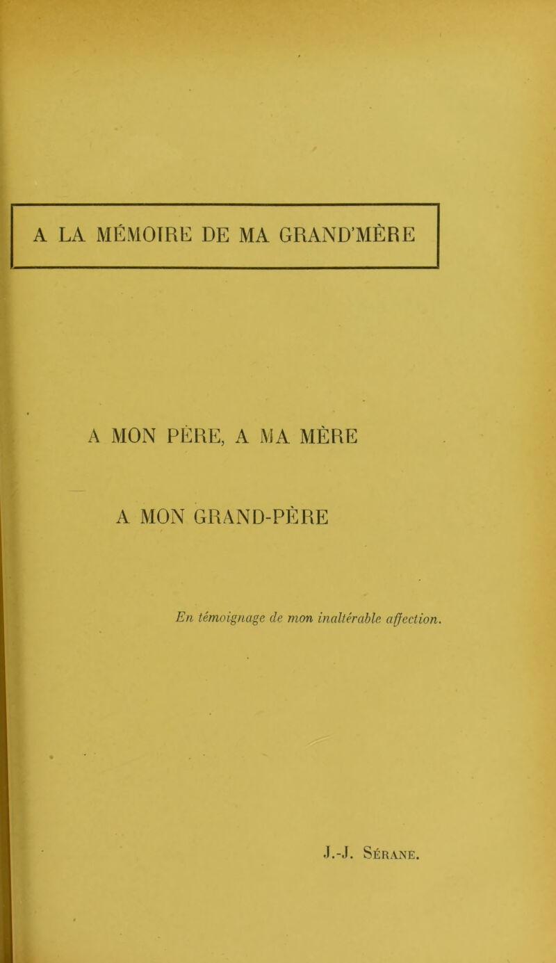 A LA MÉMOIRE DE MA GRAND’MÈRE A MON PÈRE, A MA MÈRE A MON GRAND-PÈRE En témoignage de mon inaltérable affection.