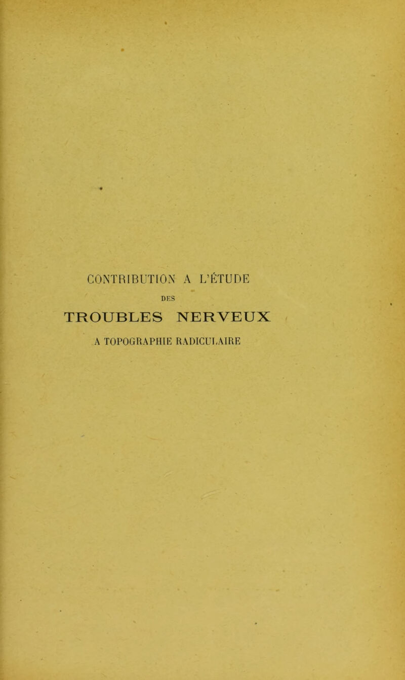 CONTRIBUTION A L’ÉTUDE DES TROUBLES NERVEUX A TOPOGRAPHIE RADICULAIRE