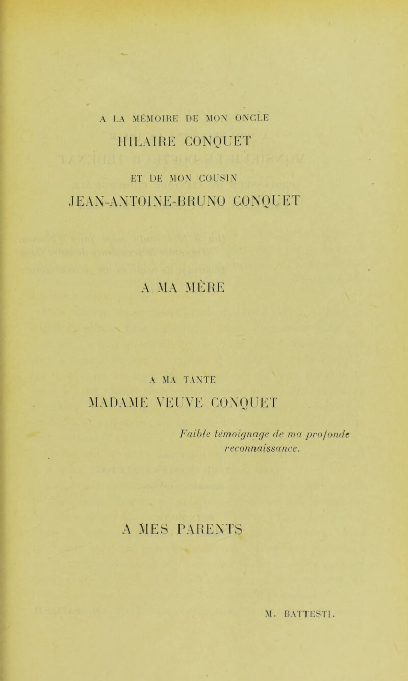 A I.A MÉMOIKI-: DK MOX OXCKK HILAIRE COXnUET KT DK MOX COUSIX J E A X - A X TO1XI : - H l {L X U CO X O L E T A MA MERE A MA TAXTK MADAME VELVE COXQUET Faible léinoif/narje de ma profonde reconnaissance. A MES PAREXTS