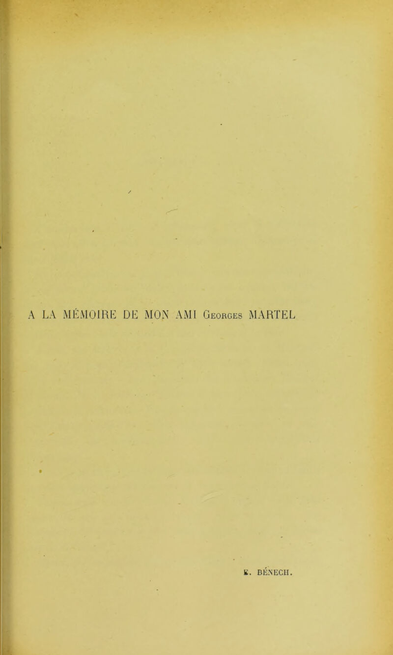 / A LA MÉMOIRE DE MON AMI Georges MARTEL E. B EN ECII.