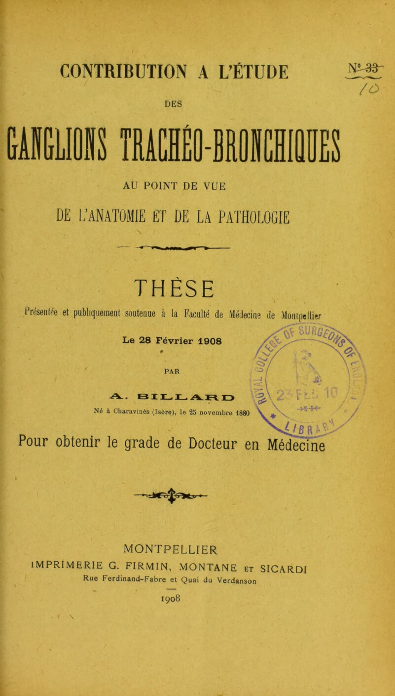 DES I LIOIS TMCIÊO-BR AU POINT DE VUE I J MIL ÉT DE LA PATHOLOGIE \ /O THÈSE Préseiifoe et publiquement soutenue à la Faculté de Médecine de Montpellier iSTsi Le 28 Février 1908 PAR A. Né à Charavinès (Isère), le 25 novembre 1880 Pour obtenir le grade de Docteur en Médecine MONTPELLIER IMPRIMERIE G. FIRMIN, MONTANE et SICARDI Rue Ferdinand-Fabre et Quai du Verdanson I \ 1908