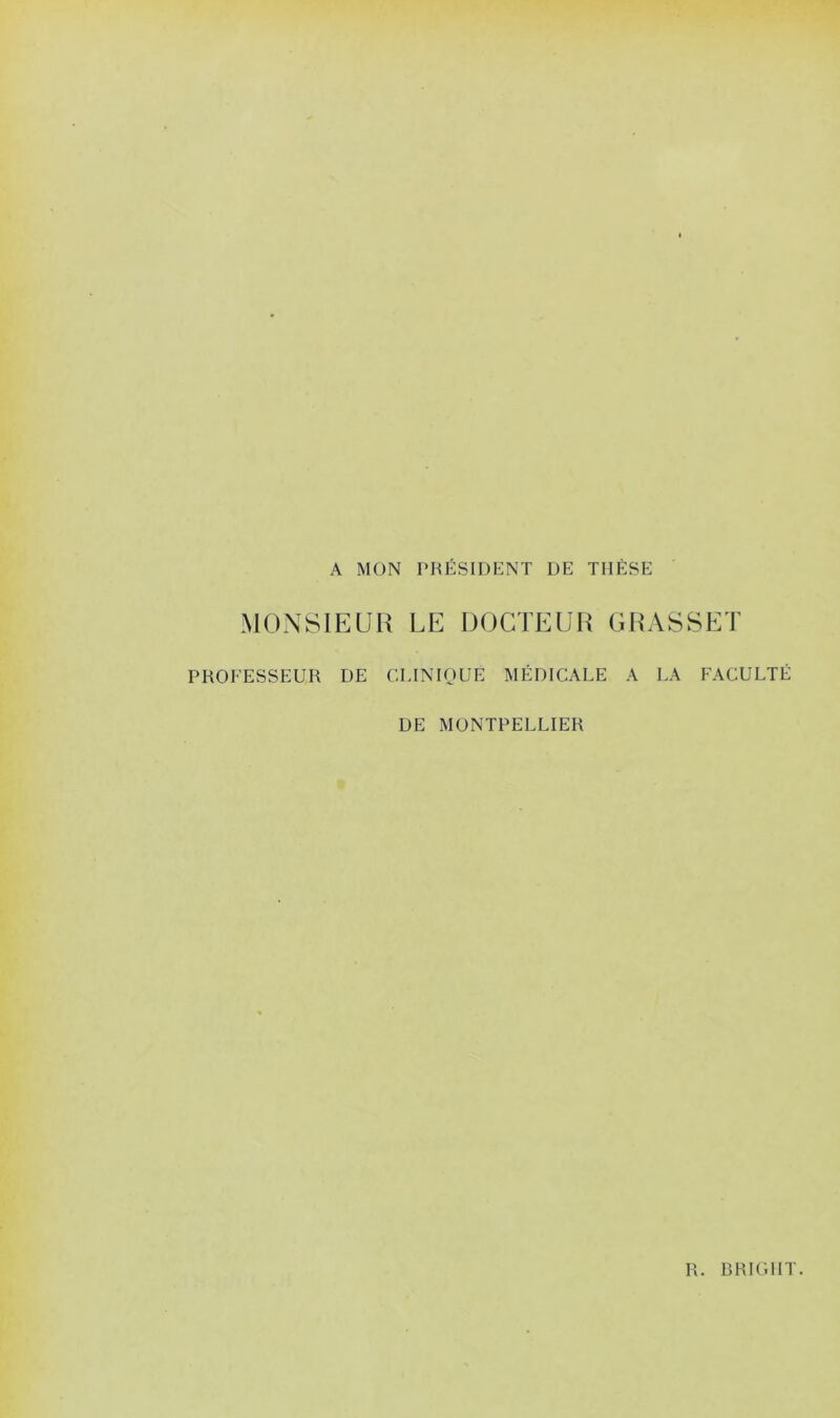 A MON PRÉSIDENT DE THÈSE MONSIEUR LE DOCTEUR GRASSI PROFESSEUR DE CLINIQUE MÉDICALE A LA FACULTÉ R. BRIGIIT. LÜUj