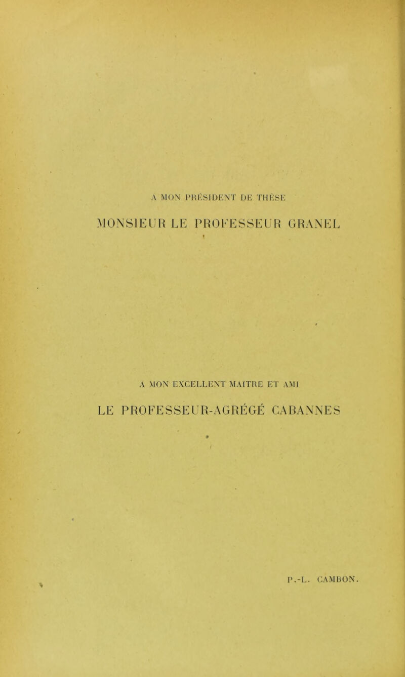 A MON IMil'SlÜKNÏ iJh; TIlKSl-: .MONSIEUU LE l>HOEESSEUE‘ GHANEL I A MON EXCELLENT MAITRE ET AMI LE PHOEESSEl'R-AGRÉGFl CARANNES / P.-L. CA M BON.