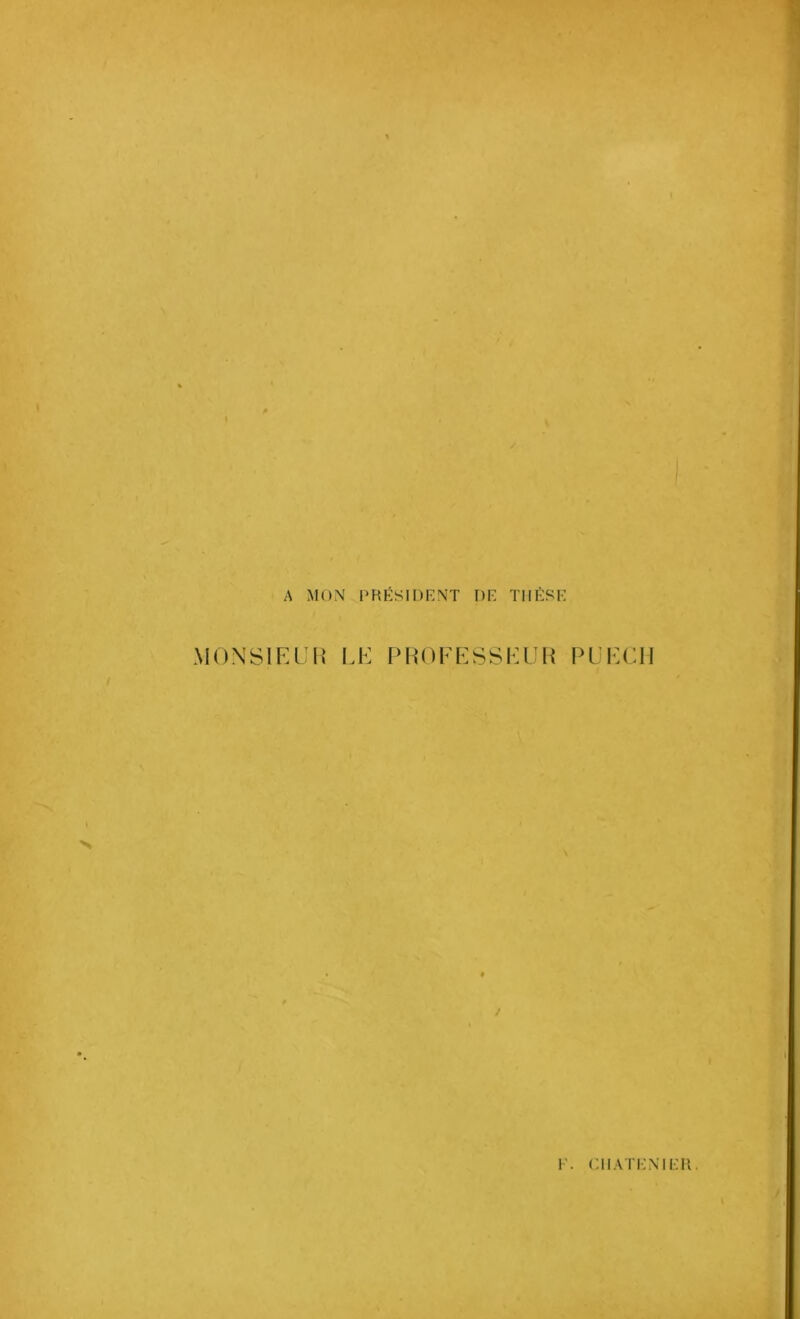 A MON PRÉSIDENT DE THÈSE MONSIEUR LE PROFESSEUR PUECM / F. ('.Il ATENIEH .