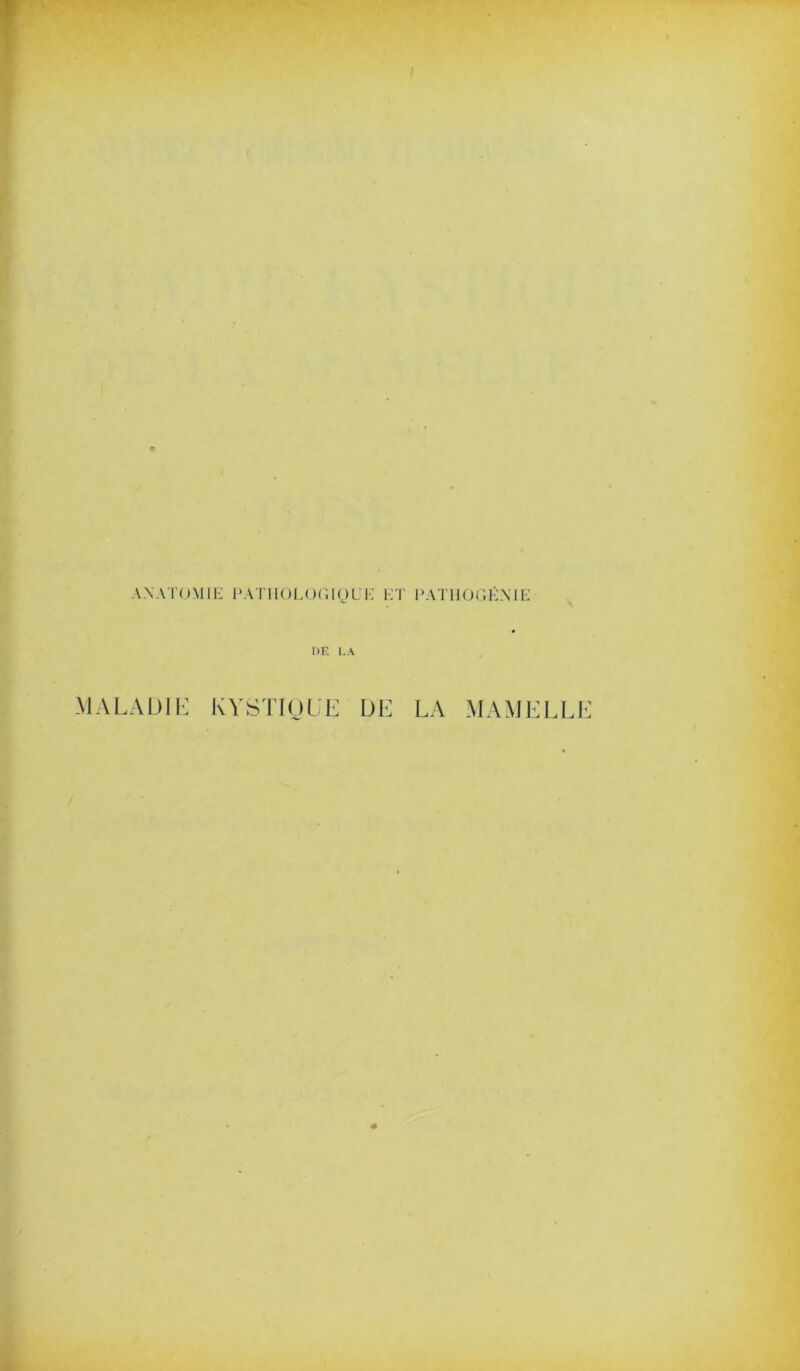 AXAToMii-: i‘ATii()L()(;igL'i'; i;t i‘atiio(;k.\ie DF. L.\ MALADIK KYSTIOL'E DE LA MAMELLE