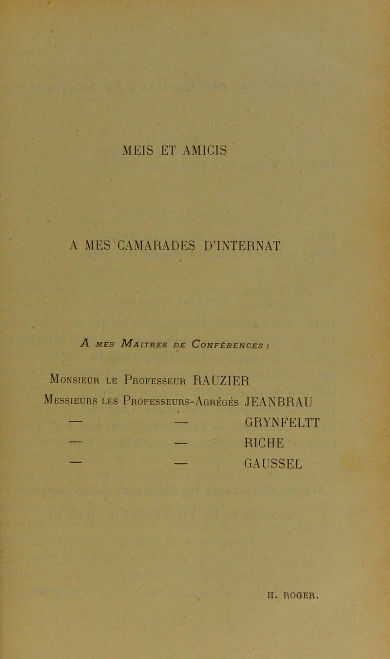 MEIS ET AMICIS A MES CAMARADES DTNTERNAT A. MES Maîtres de Conférences : Monsieur le Professeur RAUZIER Messieurs les Professeurs-Agrégés JEANBRAU GRYNFELTT RICHE GAUSSEE