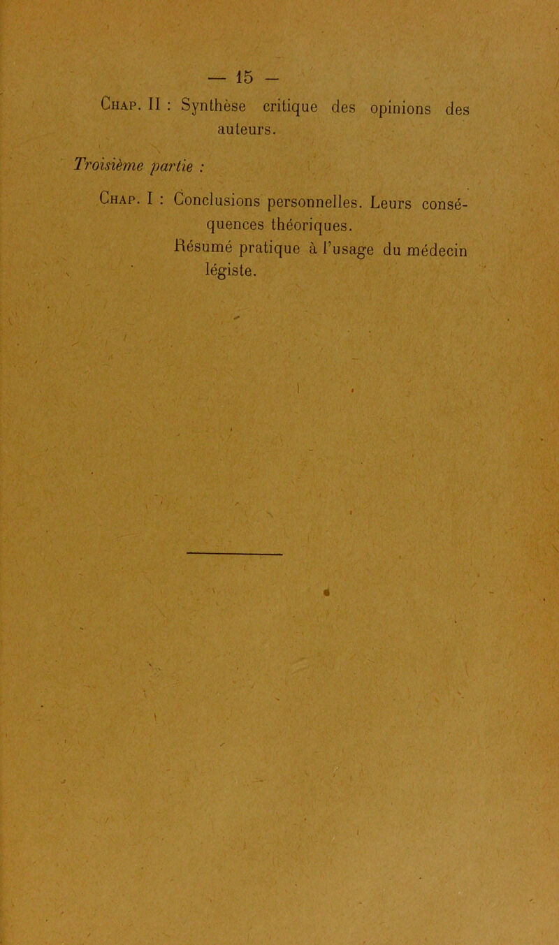 Chap. II : Synthèse critique des opinions des auteurs. Troisième partie : Chap. I : Conclusions personnelles. Leurs consé- quences théoriques. Résumé pratique à l’usage du médecin légiste. I