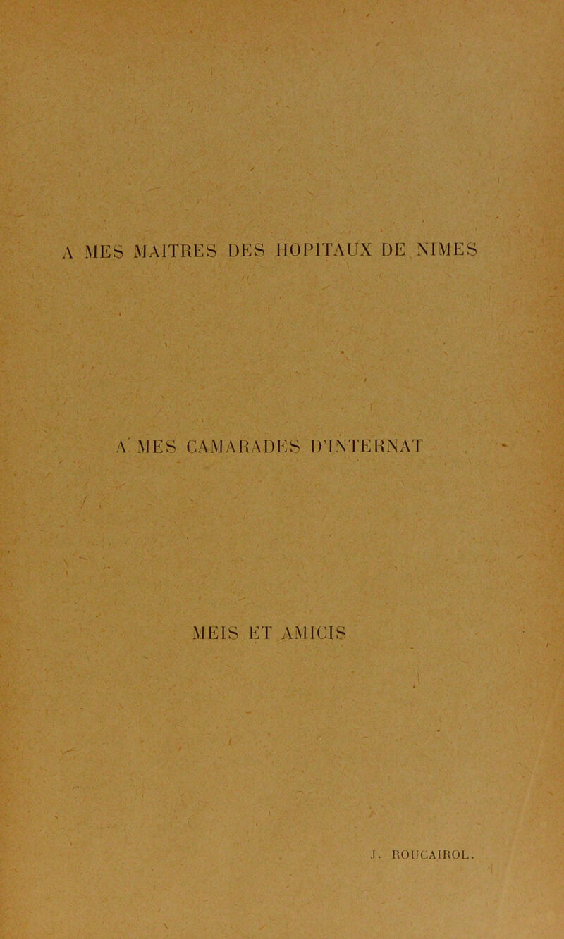 r A MES MAITRES DES HOPITAEX DE NIMES 'V: A'MES CAMARADES DTNTERNAT / A MEIS ET AMICIS J. ROUCAIROL. l