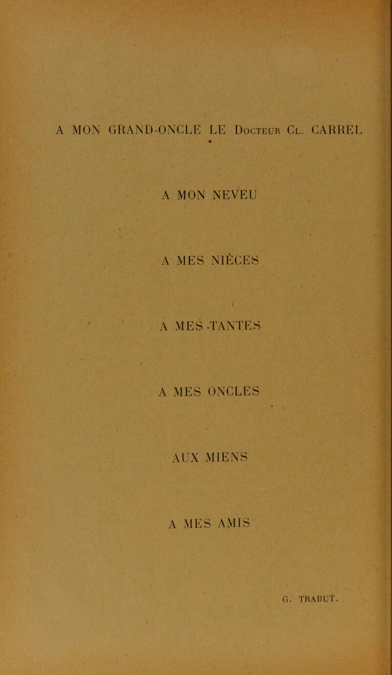 A MON GRAND-ONCLE LE Docteur Cl. CARREE A MON NEVEU A MES NIECES A MES-TANTES A MES ONCLES AUX MIENS A MES AMIS . »•» /.• : • . ' .. -