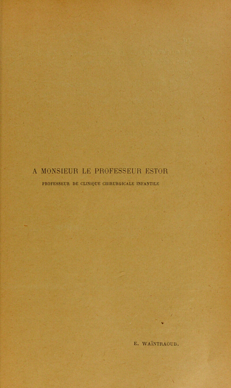 A MONSIEUR LE PROFESSEUR ESTOR PROFESSEUR DE CLINIQUE CU1RURGICALE INFANTILE
