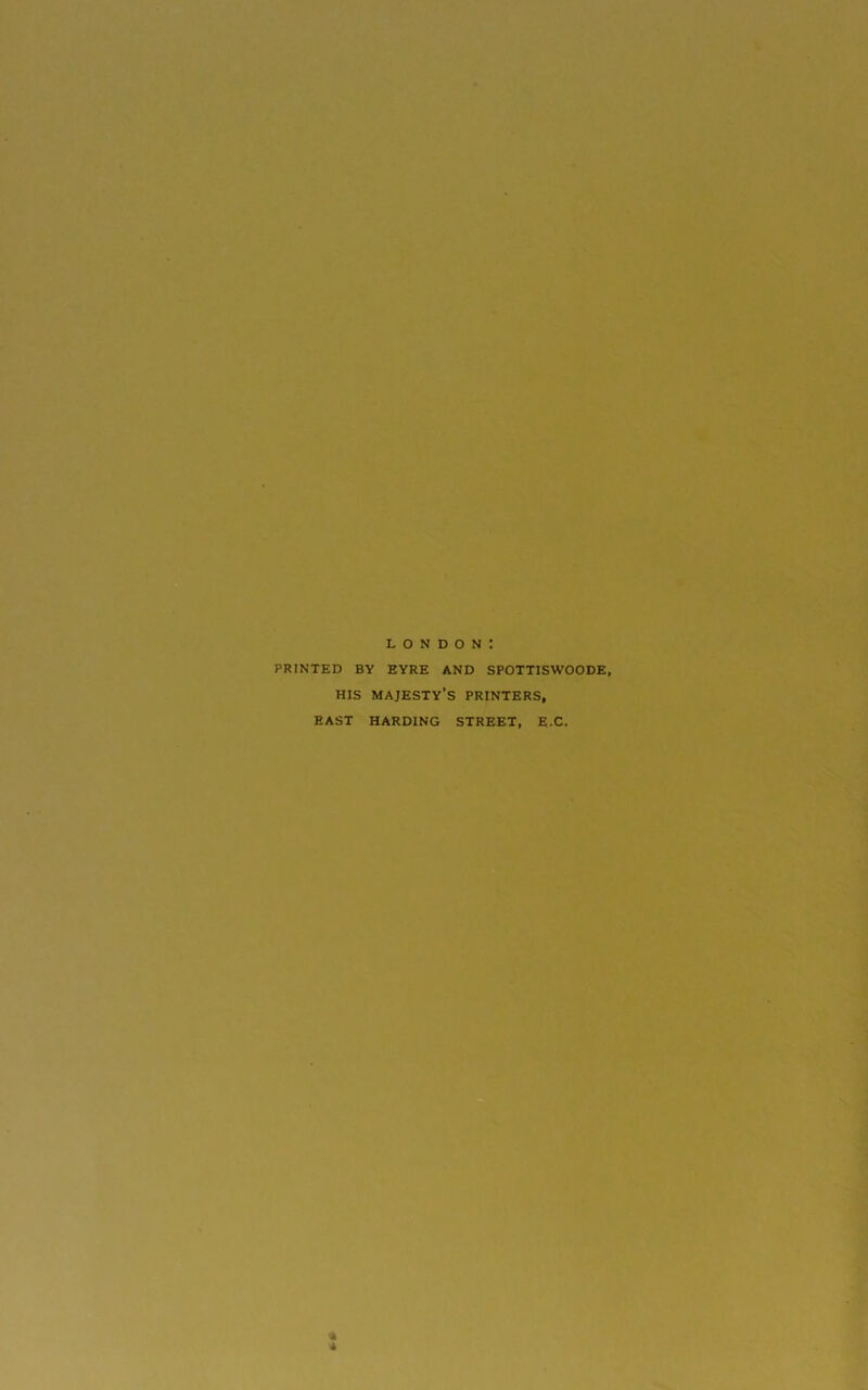 London: PRINTED BY EYRE AND SPOTTISWOODE, HIS majesty’s printers, EAST HARDING STREET, E.C. « *